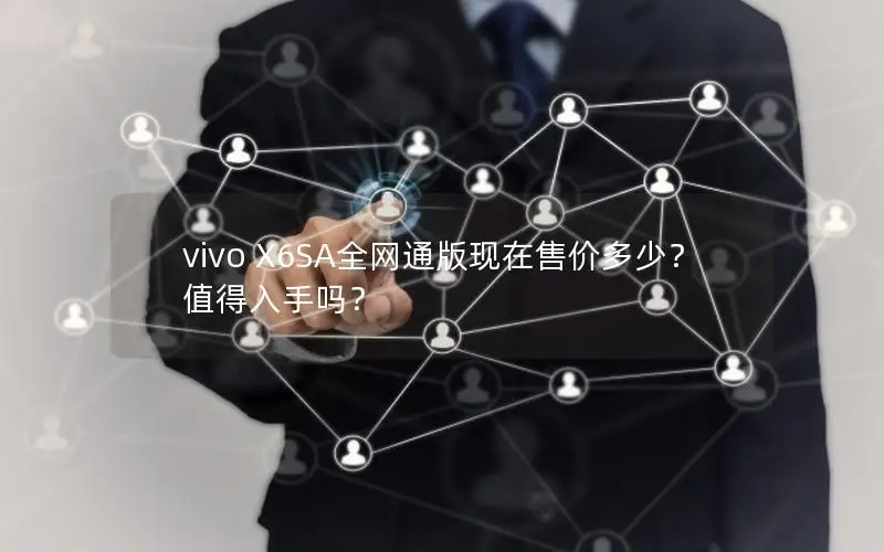 vivo X6SA全网通版现在售价多少？值得入手吗？