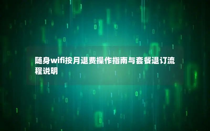 随身wifi按月退费操作指南与套餐退订流程说明