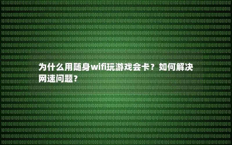 为什么用随身wifi玩游戏会卡？如何解决网速问题？