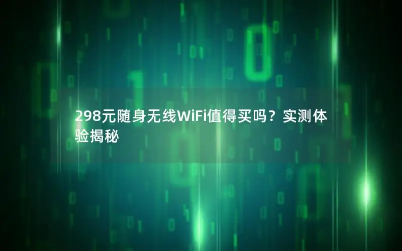 298元随身无线WiFi值得买吗？实测体验揭秘