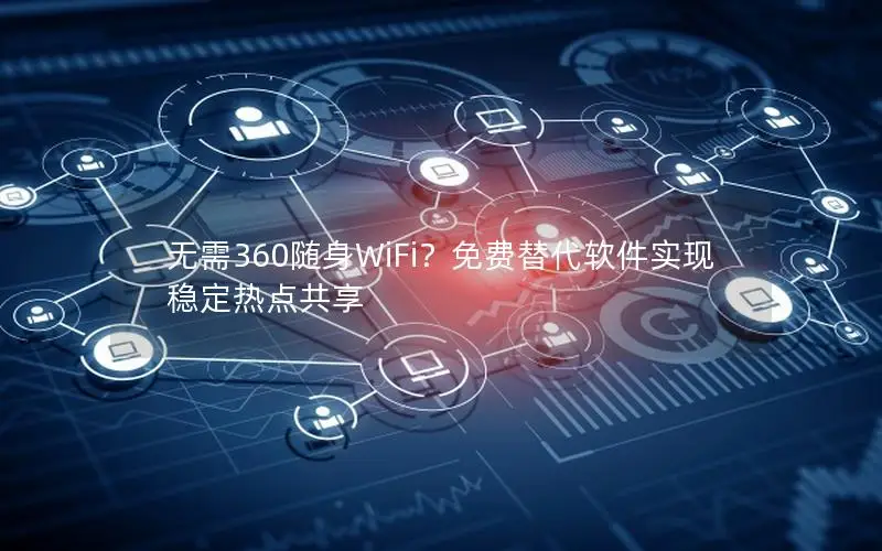 无需360随身WiFi？免费替代软件实现稳定热点共享