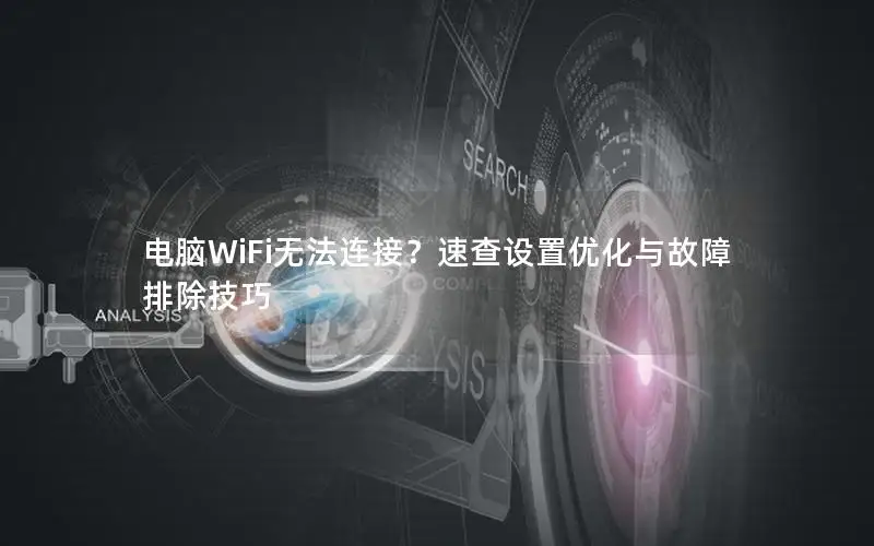 电脑WiFi无法连接？速查设置优化与故障排除技巧