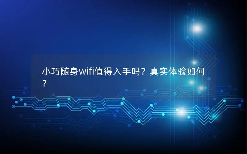 小巧随身wifi值得入手吗？真实体验如何？