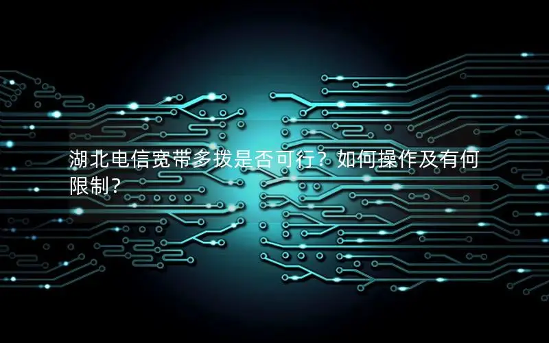 湖北电信宽带多拨是否可行？如何操作及有何限制？