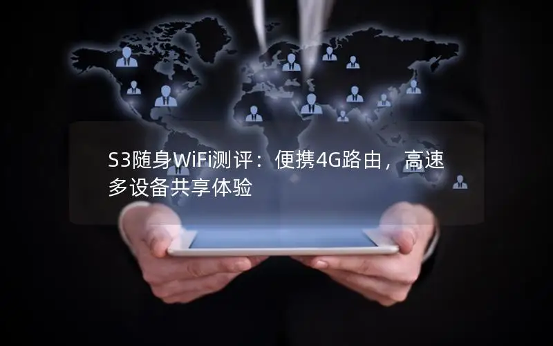 S3随身WiFi测评：便携4G路由，高速多设备共享体验