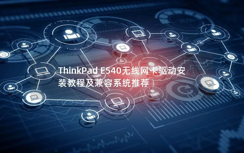 ThinkPad E540无线网卡驱动安装教程及兼容系统推荐