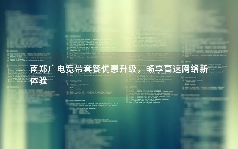 南郑广电宽带套餐优惠升级，畅享高速网络新体验