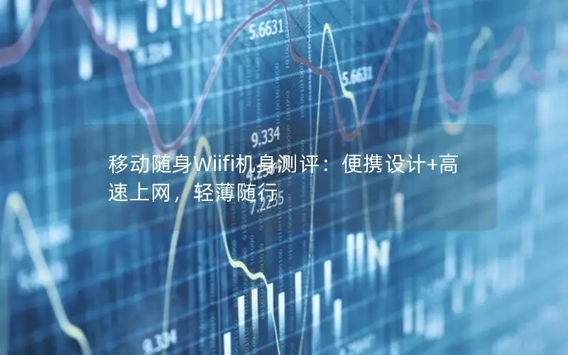 移动随身Wiifi机身测评：便携设计+高速上网，轻薄随行