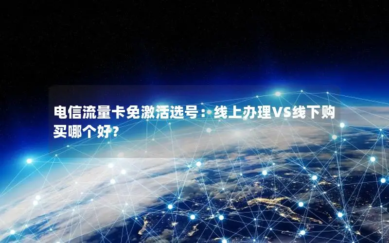 电信流量卡免激活选号：线上办理VS线下购买哪个好？