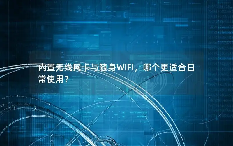 内置无线网卡与随身WiFi，哪个更适合日常使用？