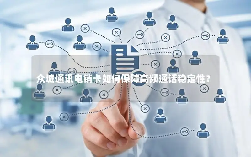 众城通讯电销卡如何保障高频通话稳定性？