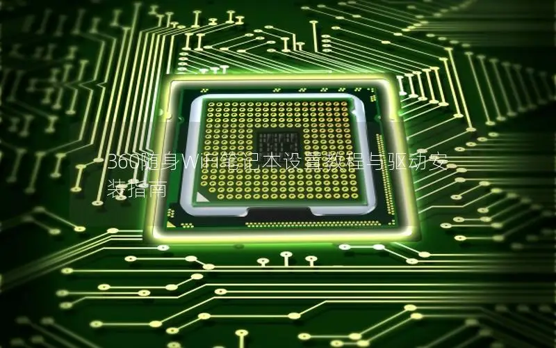 360随身WiFi笔记本设置教程与驱动安装指南
