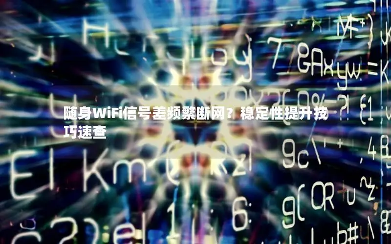 随身WiFi信号差频繁断网？稳定性提升技巧速查
