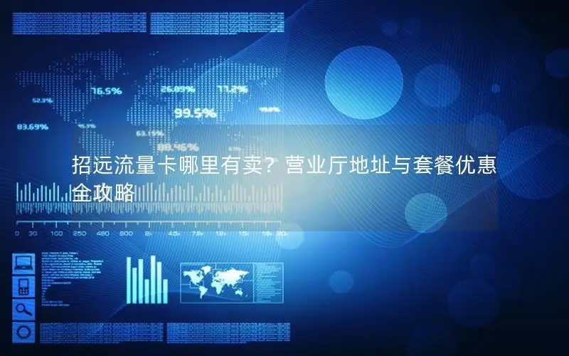 招远流量卡哪里有卖？营业厅地址与套餐优惠全攻略