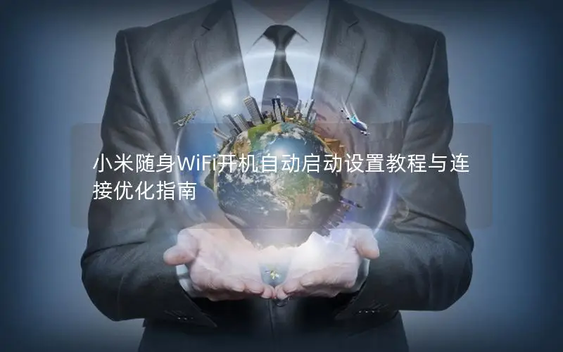 小米随身WiFi开机自动启动设置教程与连接优化指南