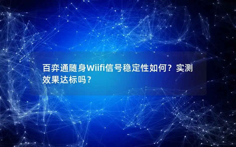 百弈通随身Wiifi信号稳定性如何？实测效果达标吗？