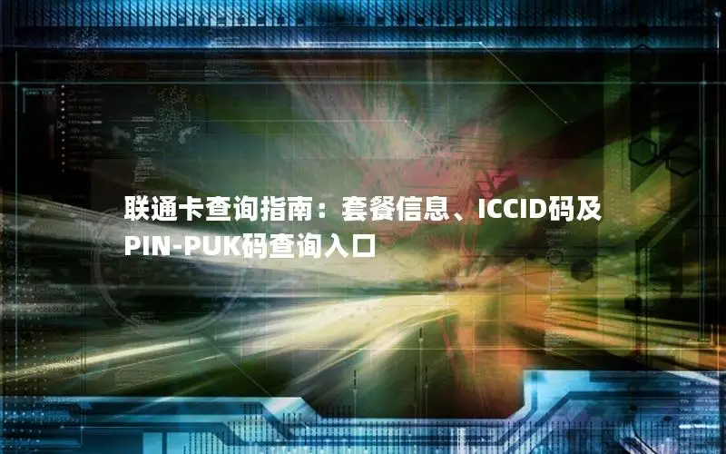 联通卡查询指南：套餐信息、ICCID码及PIN-PUK码查询入口