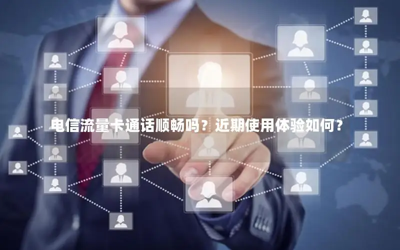 电信流量卡通话顺畅吗？近期使用体验如何？