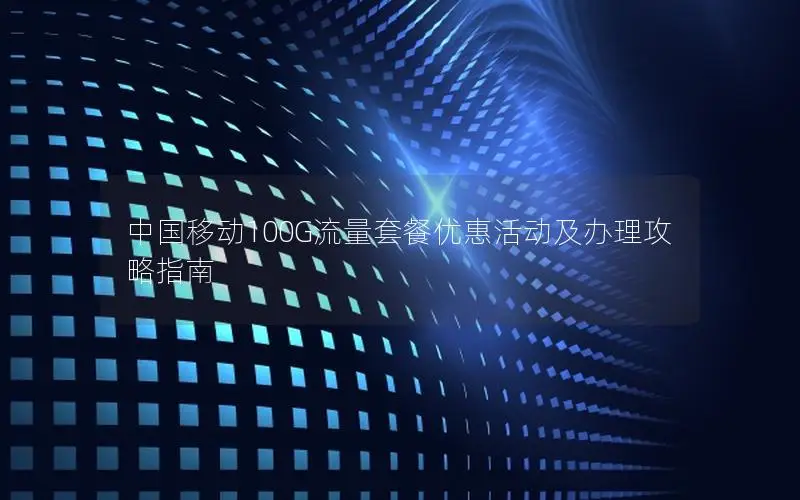 中国移动100G流量套餐优惠活动及办理攻略指南