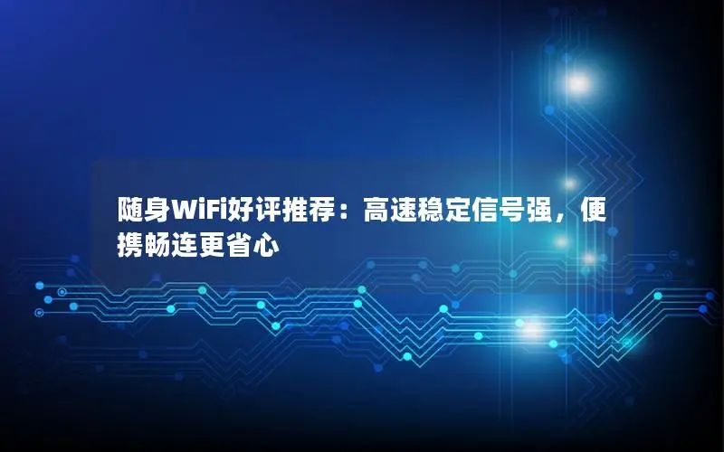 随身WiFi好评推荐：高速稳定信号强，便携畅连更省心
