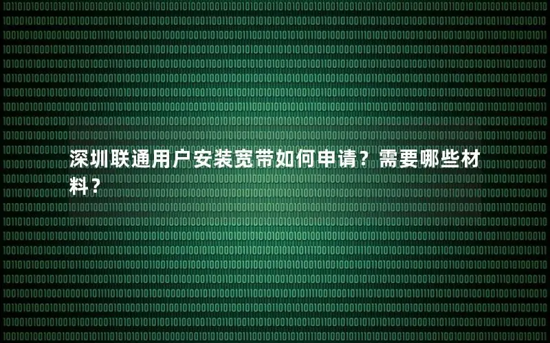 深圳联通用户安装宽带如何申请？需要哪些材料？