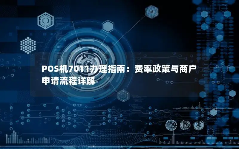 POS机7011办理指南：费率政策与商户申请流程详解