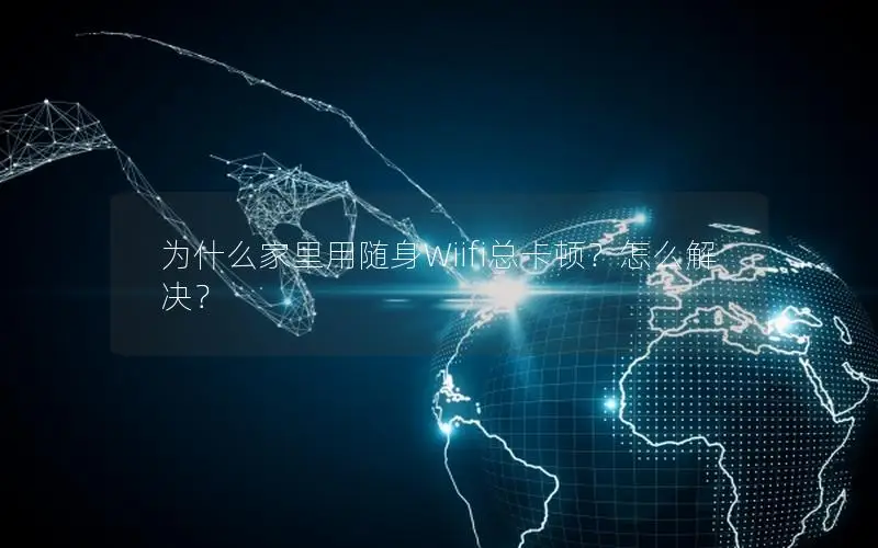 为什么家里用随身Wiifi总卡顿？怎么解决？