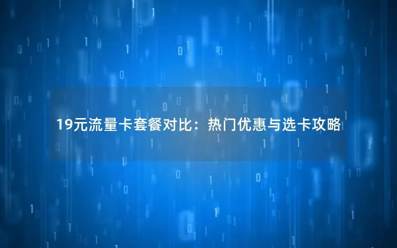 19元流量卡套餐对比：热门优惠与选卡攻略