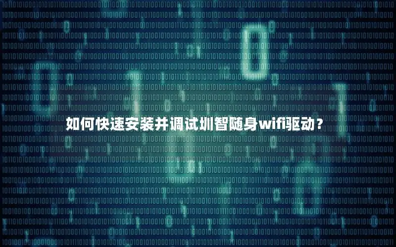 如何快速安装并调试圳智随身wifi驱动？