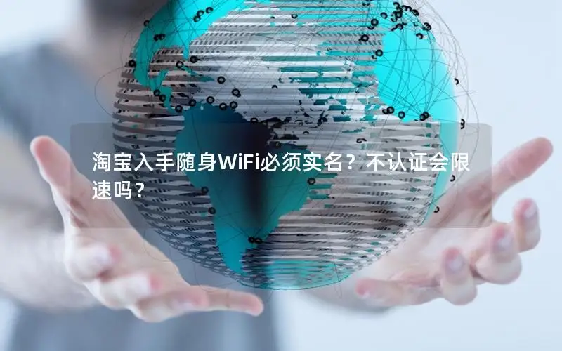 淘宝入手随身WiFi必须实名？不认证会限速吗？