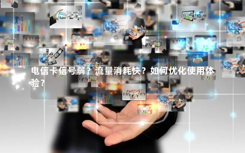 电信卡信号弱？流量消耗快？如何优化使用体验？
