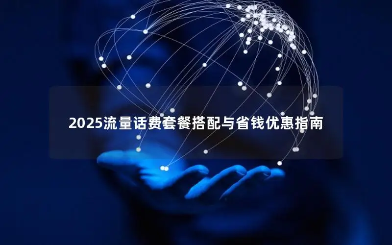 2025流量话费套餐搭配与省钱优惠指南