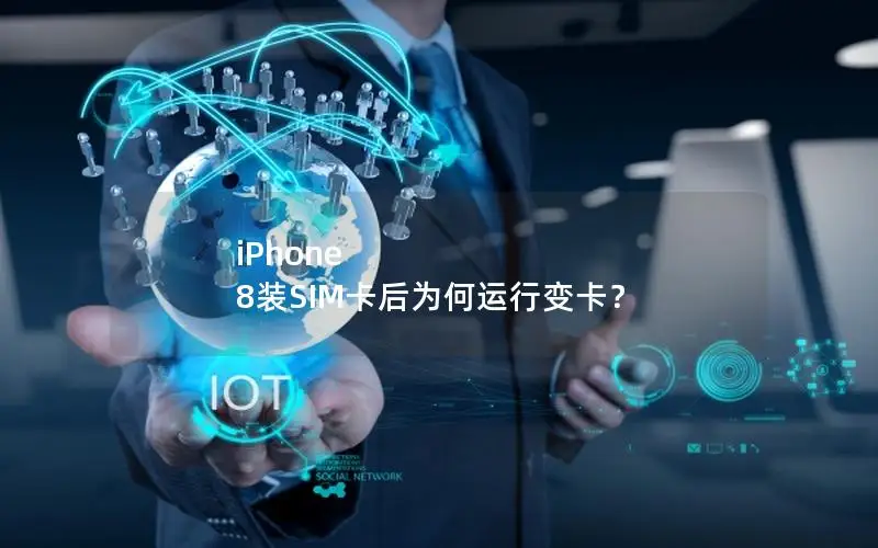 iPhone 8装SIM卡后为何运行变卡？