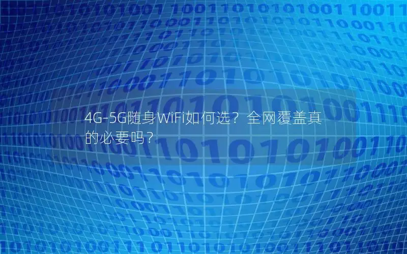 4G-5G随身WiFi如何选？全网覆盖真的必要吗？