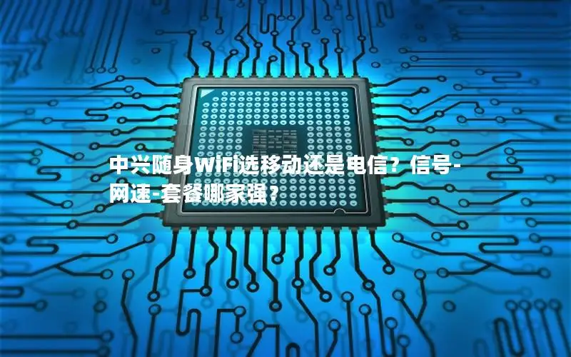 中兴随身WiFi选移动还是电信？信号-网速-套餐哪家强？