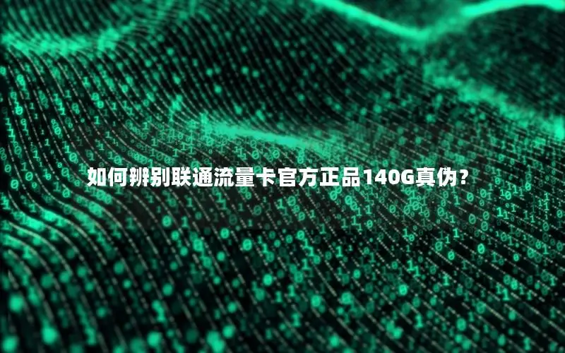 如何辨别联通流量卡官方正品140G真伪？