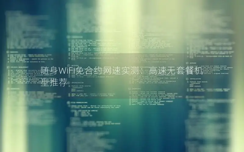随身WiFi免合约网速实测：高速无套餐机型推荐