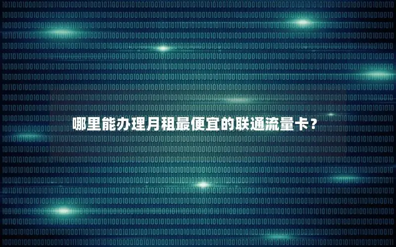 哪里能办理月租最便宜的联通流量卡？