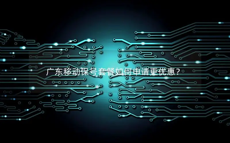 广东移动保号套餐如何申请更优惠？