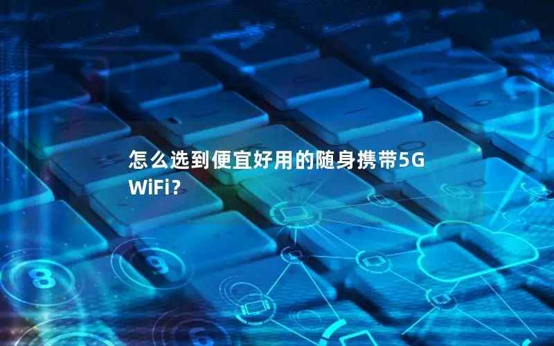 怎么选到便宜好用的随身携带5G WiFi？