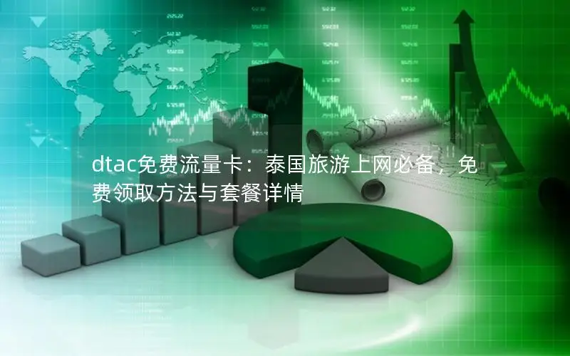 dtac免费流量卡：泰国旅游上网必备，免费领取方法与套餐详情