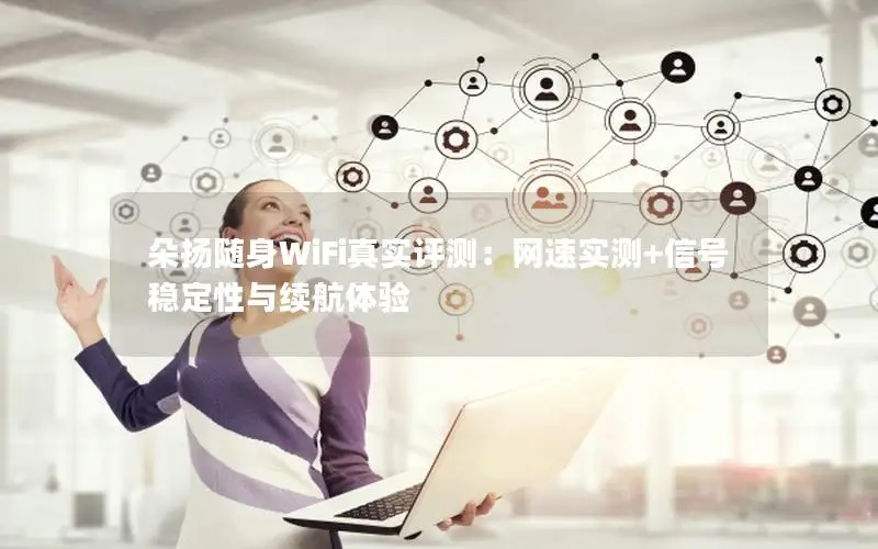 朵扬随身WiFi真实评测：网速实测+信号稳定性与续航体验