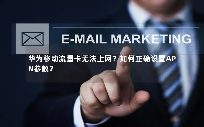 华为移动流量卡无法上网？如何正确设置APN参数？