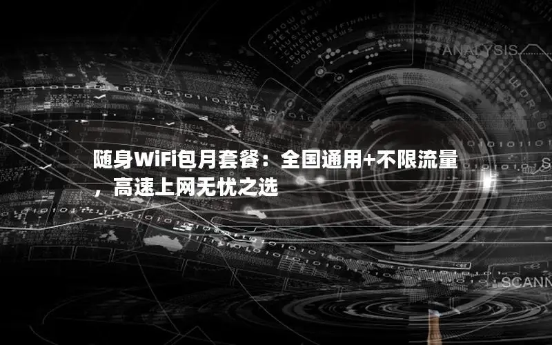 随身WiFi包月套餐：全国通用+不限流量，高速上网无忧之选