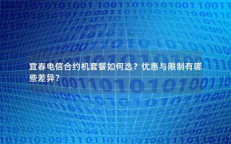 宜春电信合约机套餐如何选？优惠与限制有哪些差异？