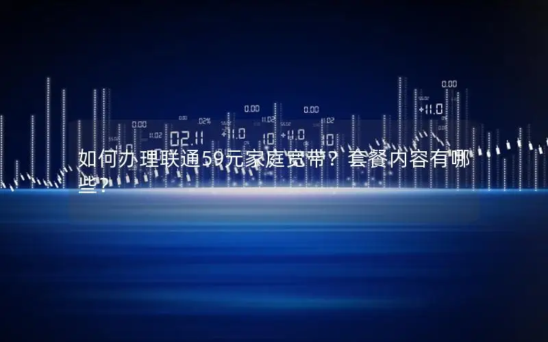 如何办理联通59元家庭宽带？套餐内容有哪些？