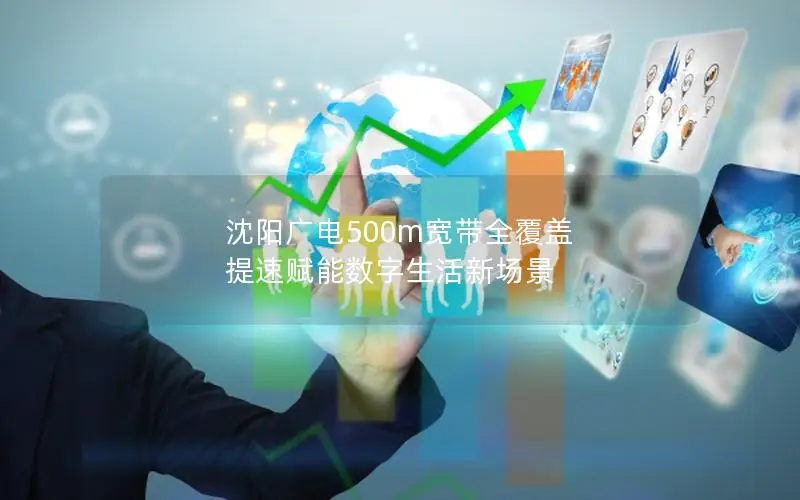 沈阳广电500m宽带全覆盖 提速赋能数字生活新场景
