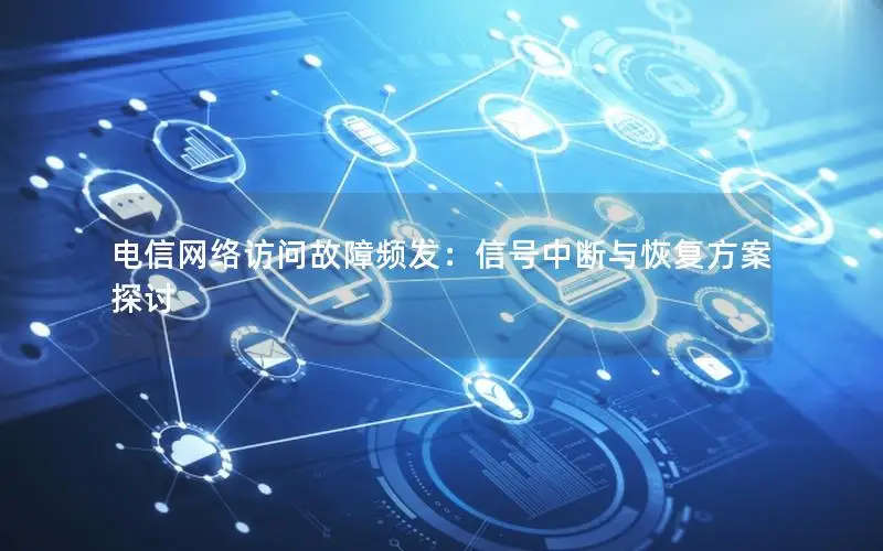电信网络访问故障频发：信号中断与恢复方案探讨