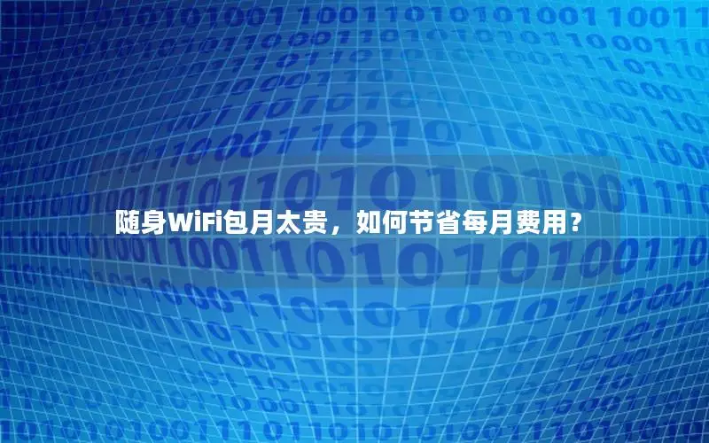 随身WiFi包月太贵，如何节省每月费用？