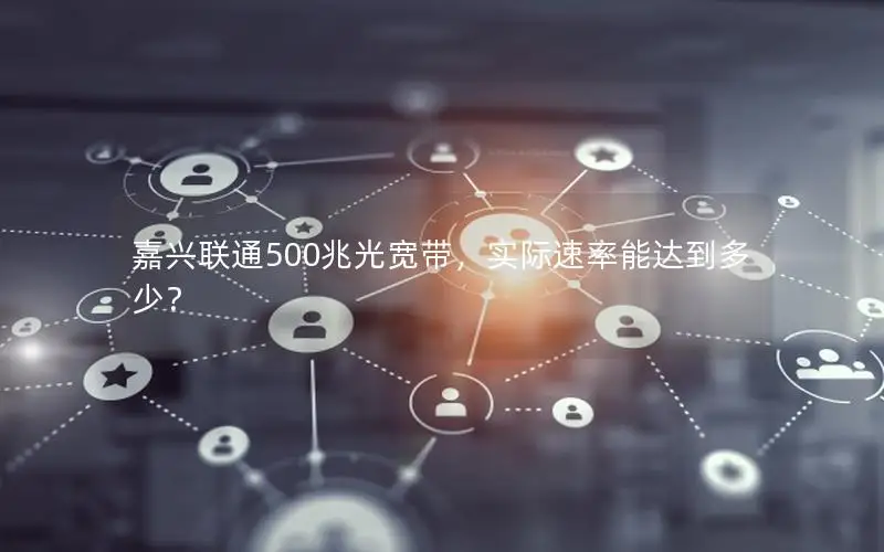 嘉兴联通500兆光宽带，实际速率能达到多少？